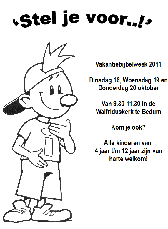 'stel je voor..!' Vakantiebijbelweek 2011. Dinsdag 18, Woensdag 19 en Donderdag 20 oktober. Van 9.30-11.30 in de Walfriduskerk te Bedum. Kom je ook? Alle kinderen van 4 jaar t/m 12 jaar zijn van harte welkom!