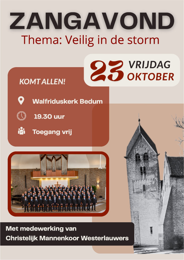 Zangavond - Thema: Veilig in de storm
				  vrijdag 23 oktober
				  Komt allen!
				  Walfriduskerk Bedum
				  19.30 uur
				  Toegang vrij
				  Met medewerking van
				  Christelijk mannenkoor Westerlauwers